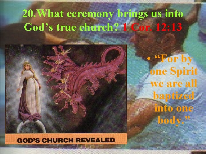 20. What ceremony brings us into God’s true church? 1 Cor. 12: 13 •