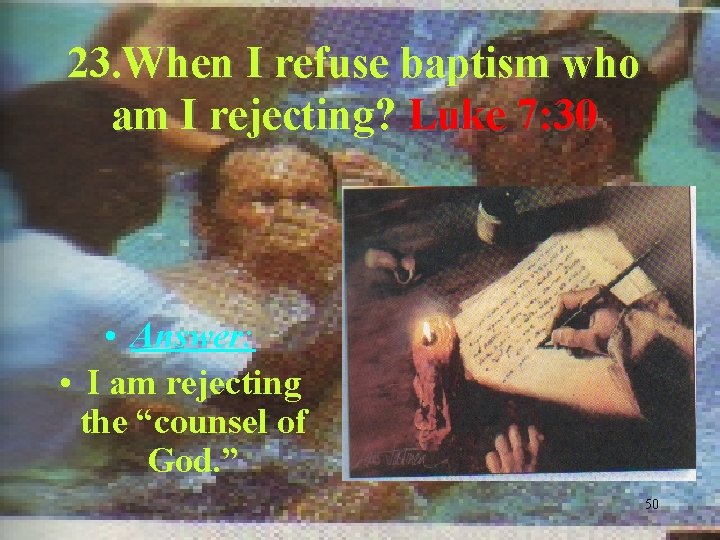 23. When I refuse baptism who am I rejecting? Luke 7: 30 • Answer: