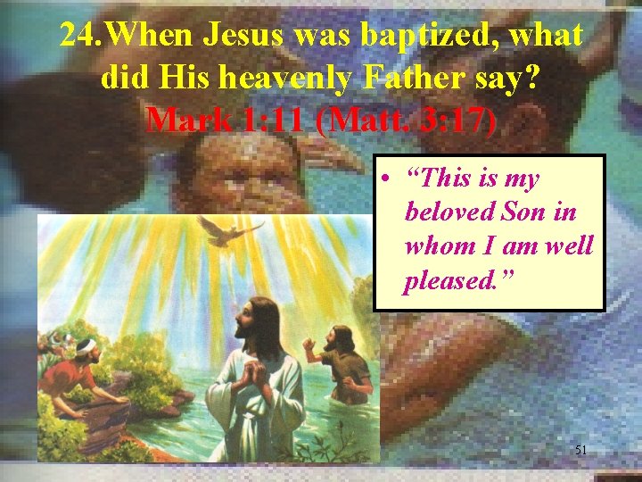24. When Jesus was baptized, what did His heavenly Father say? Mark 1: 11