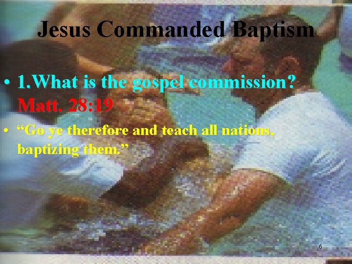 Jesus Commanded Baptism • 1. What is the gospel commission? Matt. 28: 19 •