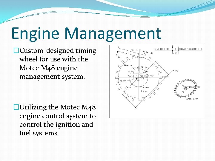 Engine Management �Custom-designed timing wheel for use with the Motec M 48 engine management