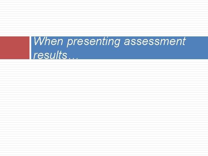 When presenting assessment results… 