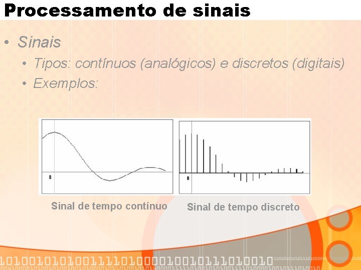 Processamento de sinais • Sinais • Tipos: contínuos (analógicos) e discretos (digitais) • Exemplos: