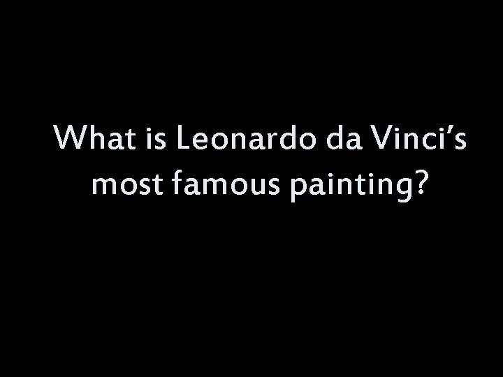 What is Leonardo da Vinci’s most famous painting? 