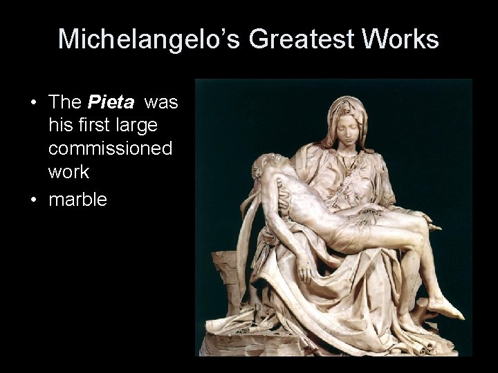 Michelangelo’s Greatest Works • The Pieta was his first large commissioned work • marble