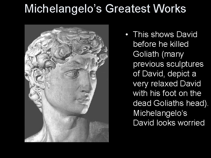 Michelangelo’s Greatest Works • This shows David before he killed Goliath (many previous sculptures