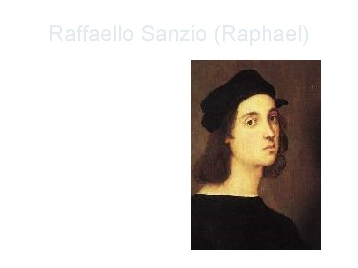 Raffaello Sanzio (Raphael) • Italian, born around the same time as Michelangelo • Primarily