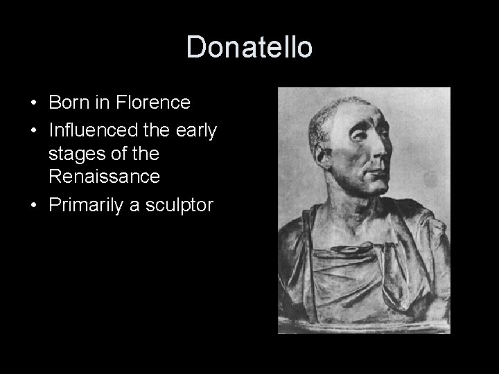 Donatello • Born in Florence • Influenced the early stages of the Renaissance •