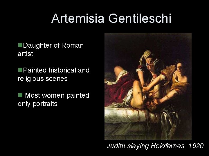 Artemisia Gentileschi n. Daughter of Roman artist n. Painted historical and religious scenes n