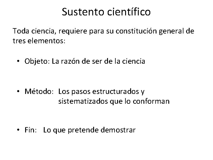 Sustento científico Toda ciencia, requiere para su constitución general de tres elementos: • Objeto: