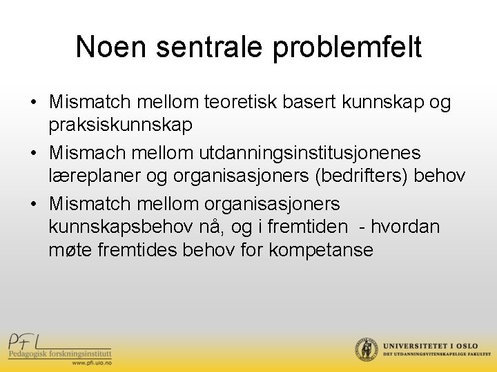 Noen sentrale problemfelt • Mismatch mellom teoretisk basert kunnskap og praksiskunnskap • Mismach mellom