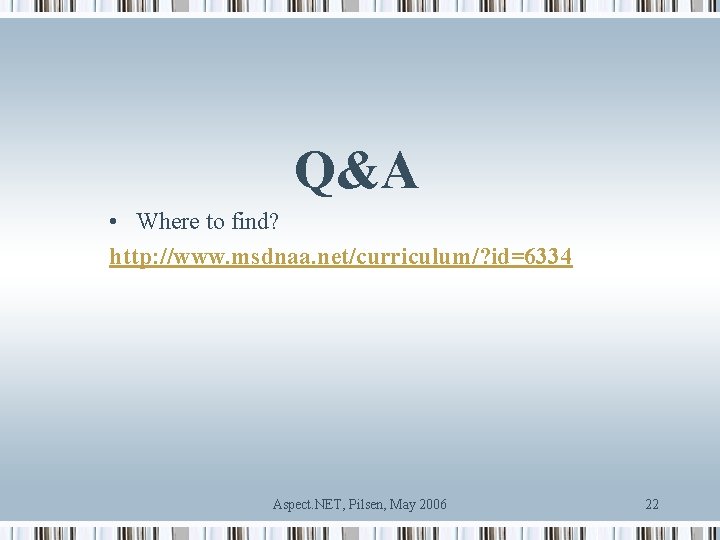 Q&A • Where to find? http: //www. msdnaa. net/curriculum/? id=6334 Aspect. NET, Pilsen, May