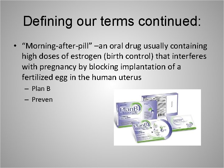 Defining our terms continued: • “Morning-after-pill” –an oral drug usually containing high doses of
