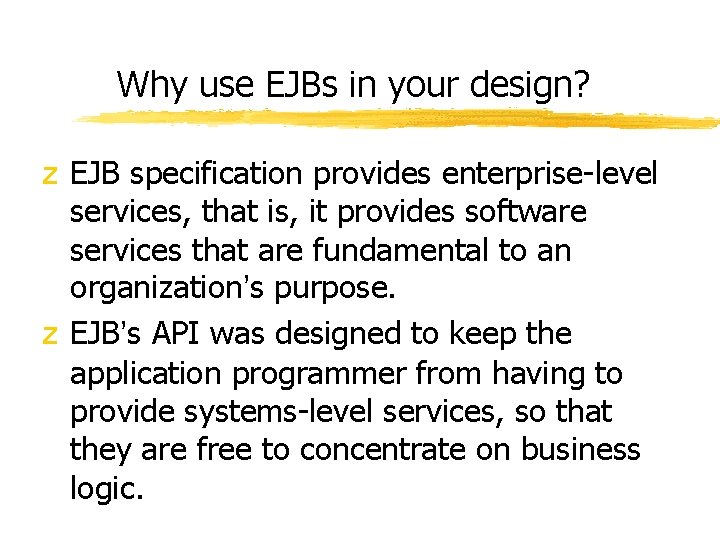 Why use EJBs in your design? z EJB specification provides enterprise-level services, that is, Why use EJBs in your design? z EJB specification provides enterprise-level services, that is,