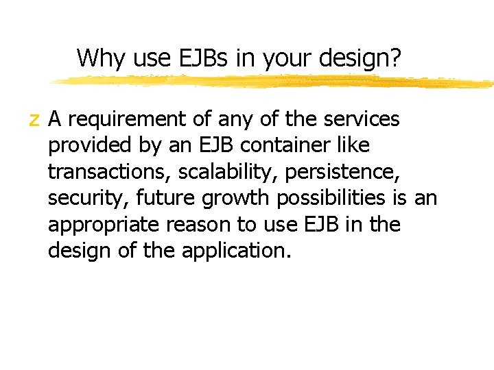 Why use EJBs in your design? z A requirement of any of the services Why use EJBs in your design? z A requirement of any of the services