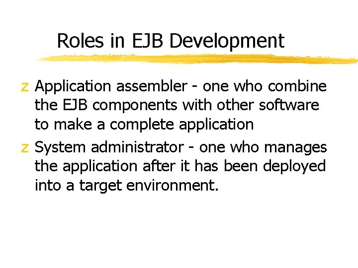 Roles in EJB Development z Application assembler - one who combine the EJB components Roles in EJB Development z Application assembler - one who combine the EJB components