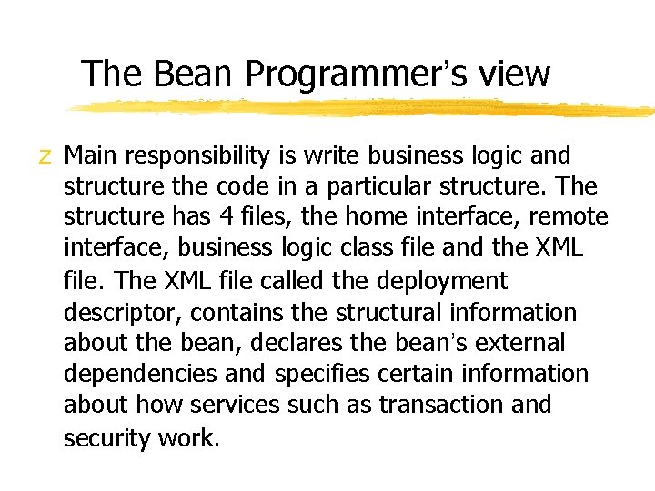 The Bean Programmer’s view z Main responsibility is write business logic and structure the The Bean Programmer’s view z Main responsibility is write business logic and structure the