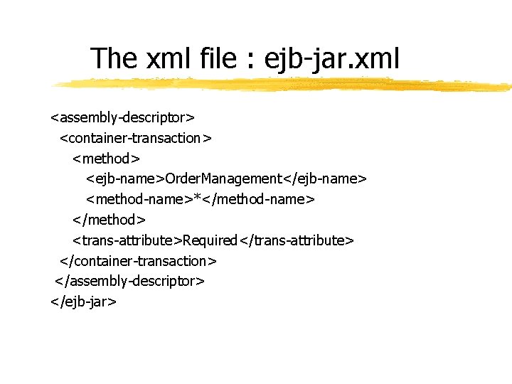 The xml file : ejb-jar. xml <assembly-descriptor> <container-transaction> <method> <ejb-name>Order. Management</ejb-name> <method-name>*</method-name> </method> <trans-attribute>Required</trans-attribute> The xml file : ejb-jar. xml <assembly-descriptor> <container-transaction> <method> <ejb-name>Order. Management</ejb-name> <method-name>*</method-name> </method> <trans-attribute>Required</trans-attribute>