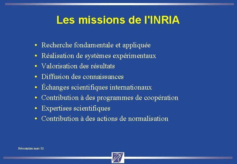 Les missions de l'INRIA • • Recherche fondamentale et appliquée Réalisation de systèmes expérimentaux