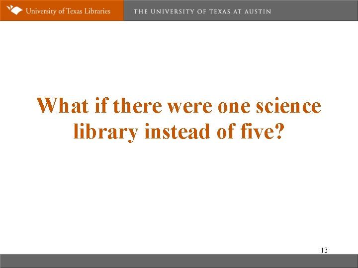 What if there were one science library instead of five? 13 