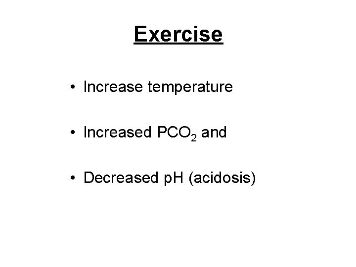 Exercise • Increase temperature • Increased PCO 2 and • Decreased p. H (acidosis)