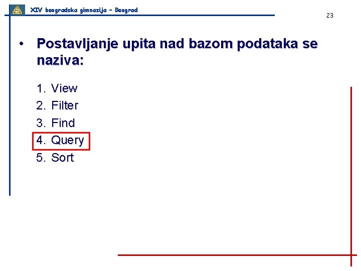 XIV beogradska gimnazija – Beograd • Postavljanje upita nad bazom podataka se naziva: 1.