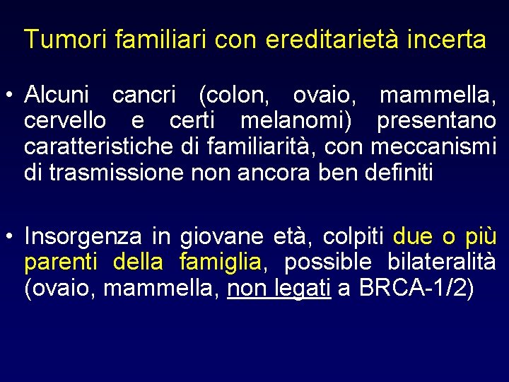 Tumori familiari con ereditarietà incerta • Alcuni cancri (colon, ovaio, mammella, cervello e certi