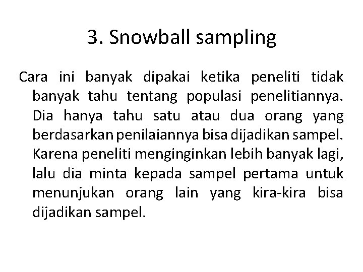 3. Snowball sampling Cara ini banyak dipakai ketika peneliti tidak banyak tahu tentang populasi