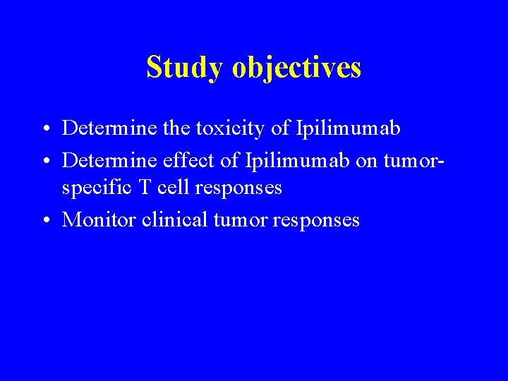 Study objectives • Determine the toxicity of Ipilimumab • Determine effect of Ipilimumab on