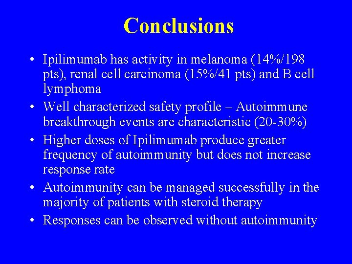 Conclusions • Ipilimumab has activity in melanoma (14%/198 pts), renal cell carcinoma (15%/41 pts)