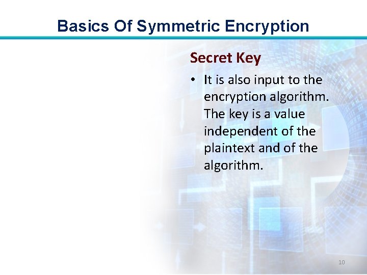 Basics Of Symmetric Encryption Secret Key • It is also input to the encryption Basics Of Symmetric Encryption Secret Key • It is also input to the encryption