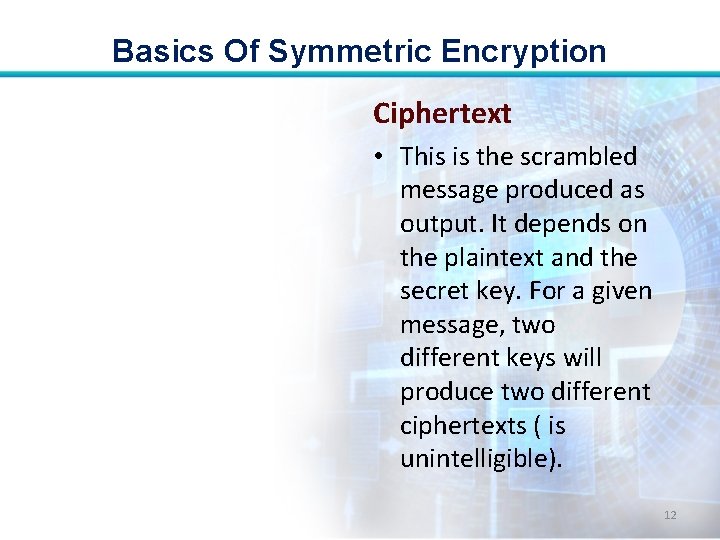 Basics Of Symmetric Encryption Ciphertext • This is the scrambled message produced as output. Basics Of Symmetric Encryption Ciphertext • This is the scrambled message produced as output.