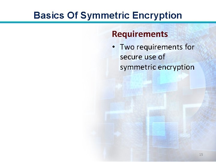 Basics Of Symmetric Encryption Requirements • Two requirements for secure use of symmetric encryption Basics Of Symmetric Encryption Requirements • Two requirements for secure use of symmetric encryption