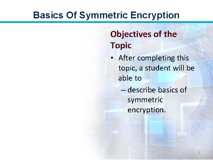 Basics Of Symmetric Encryption Objectives of the Topic • After completing this topic, a Basics Of Symmetric Encryption Objectives of the Topic • After completing this topic, a