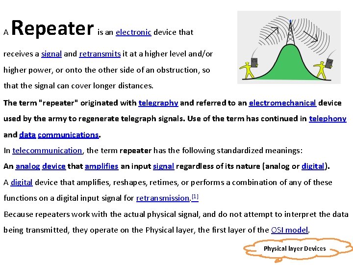 A Repeater is an electronic device that receives a signal and retransmits it at