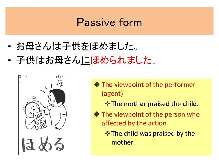 Passive form • お母さんは子供をほめました。 • 子供はお母さんにほめられました。 u The viewpoint of the performer (agent) v.