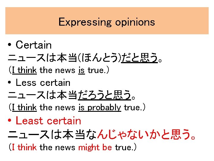 Expressing opinions • Certain ニュースは本当(ほんとう)だと思う。 （I think the news is true. ） • Less