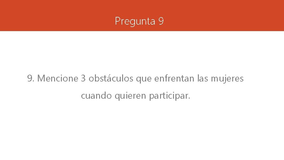 Pregunta 9 9. Mencione 3 obstáculos que enfrentan las mujeres cuando quieren participar. 