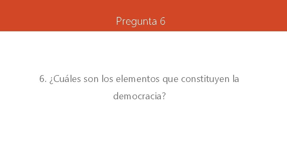 Pregunta 6 6. ¿Cuáles son los elementos que constituyen la democracia? 