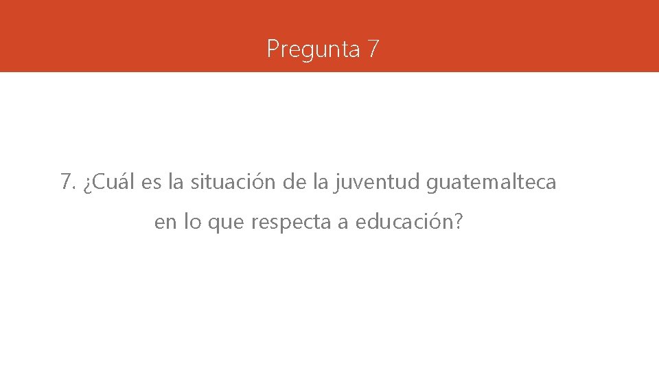 Pregunta 7 7. ¿Cuál es la situación de la juventud guatemalteca en lo que