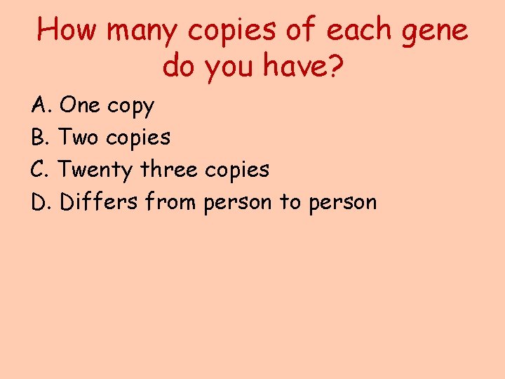 How many copies of each gene do you have? A. One copy B. Two