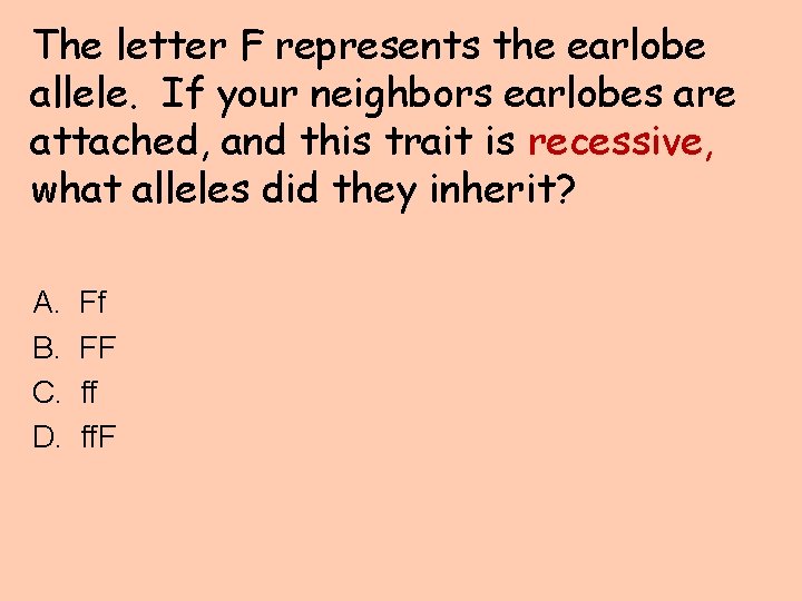 The letter F represents the earlobe allele. If your neighbors earlobes are attached, and