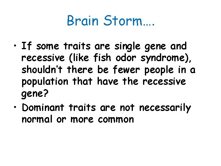 Brain Storm…. • If some traits are single gene and recessive (like fish odor