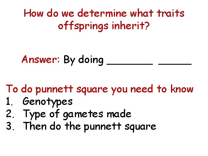 How do we determine what traits offsprings inherit? Answer: By doing _______ To do