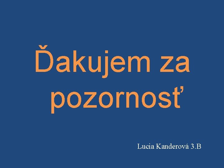 Ďakujem za pozornosť Lucia Kanderová 3. B 