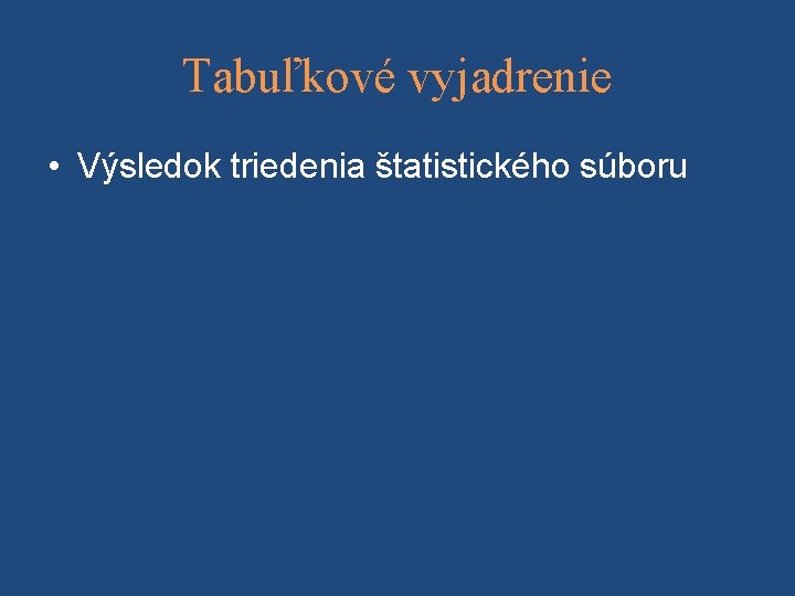 Tabuľkové vyjadrenie • Výsledok triedenia štatistického súboru 