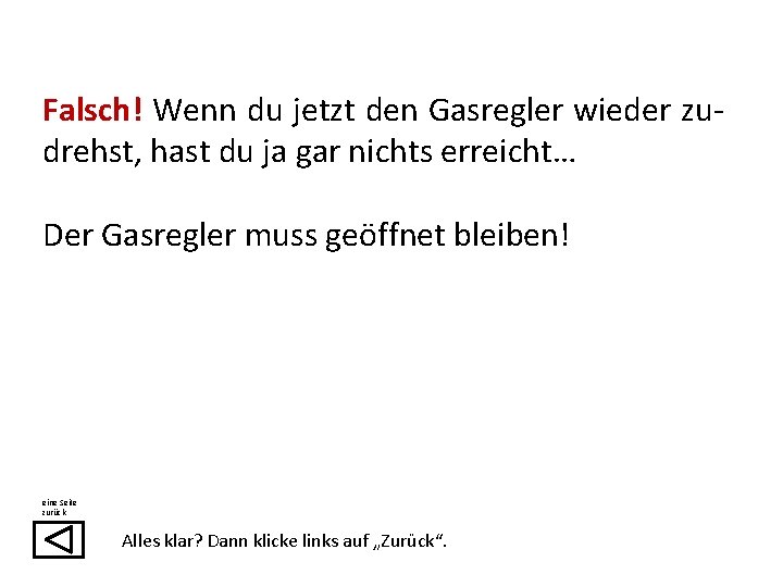 Falsch! Wenn du jetzt den Gasregler wieder zudrehst, hast du ja gar nichts erreicht…