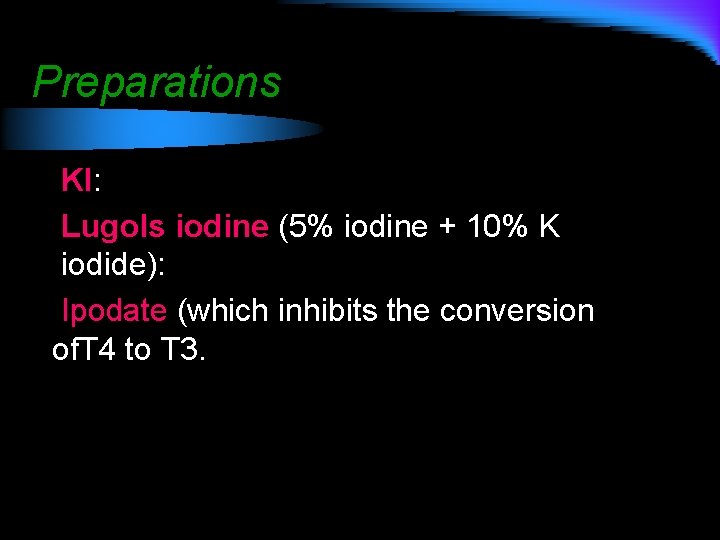 Preparations KI: Lugols iodine (5% iodine + 10% K iodide): Ipodate (which inhibits the