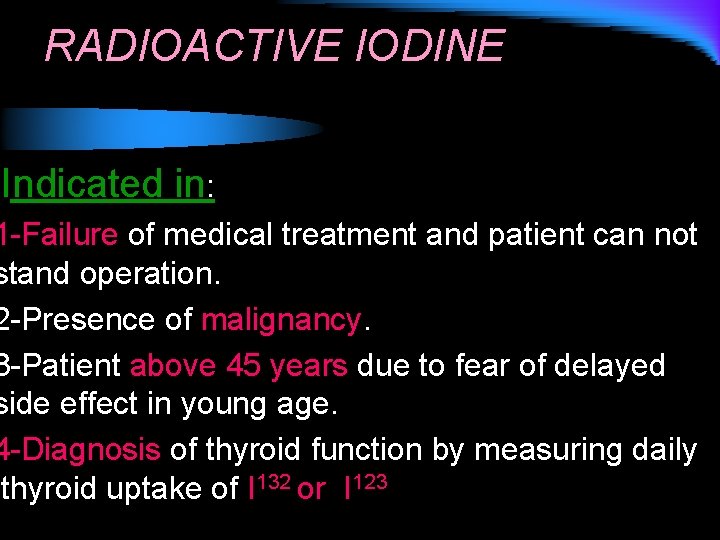 RADIOACTIVE IODINE Indicated in: 1 -Failure of medical treatment and patient can not stand