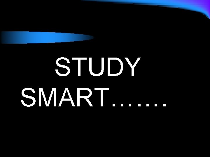 STUDY SMART……. 